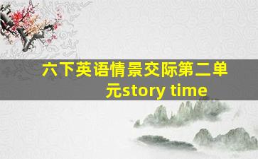 六下英语情景交际第二单元story time